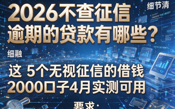 2026不查征信逾期的贷款有哪些?这5个无视征信的借钱2000口子4月实测可用