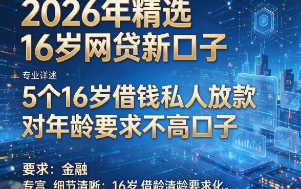2026年精选16岁网贷新口子,专业详述5个16岁借钱私人放款对年龄要求不高口子