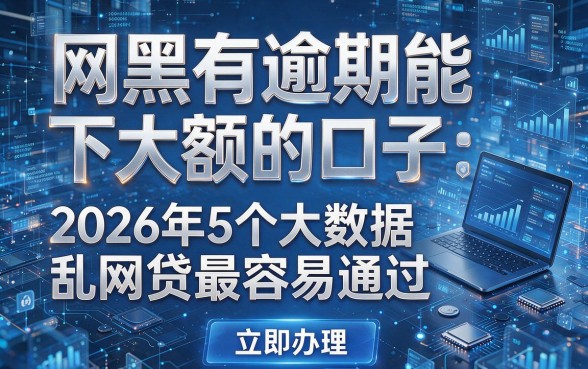 网黑有逾期能下大额的口子：2026年5个大数据乱网贷最容易通过，立即办理！