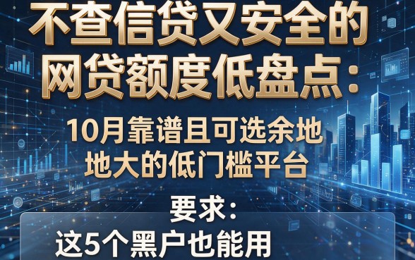 不查信贷又安全的网贷额度低盘点:10月靠谱且可选余地大的低门槛平台,这5个黑户也能用!