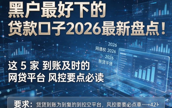 黑户最好下的贷款口子2026最新盘点:这5家到账及时的网贷平台风控要点必读