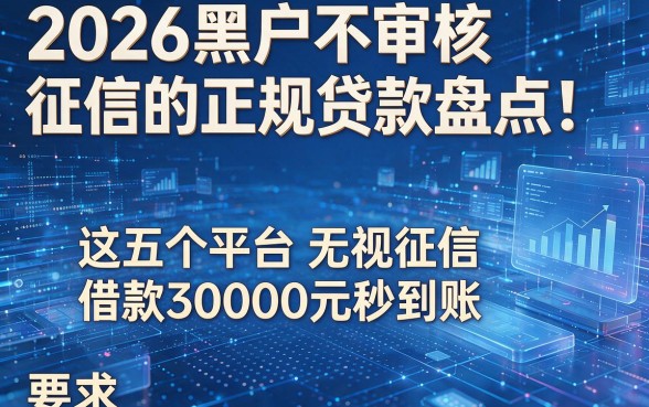 2026黑户不审核征信的正规贷款盘点!这五个平台无视征信借款30000元秒到账