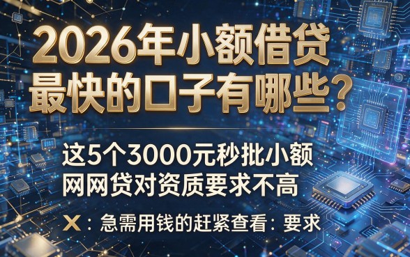 2026年小额借贷最快的口子有哪些？这5个3000元秒批小额网贷对资质要求不高，急需用钱的赶紧查看！