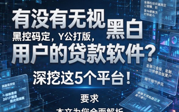 有没有无视黑白用户的贷款软件?深挖这5个平台!本文为您全面解析!