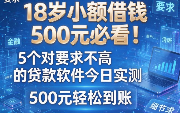 18岁小额借钱500元必看！5个对要求不高的贷款软件今日实测，500元轻松到账