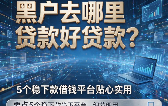 黑户去哪里贷款好贷款？盘点5个稳下款借钱平台贴心实用
