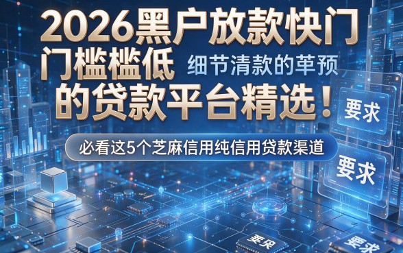 2026黑户放款快门槛低的贷款平台精选！必看这5个芝麻信用纯信用贷款渠道