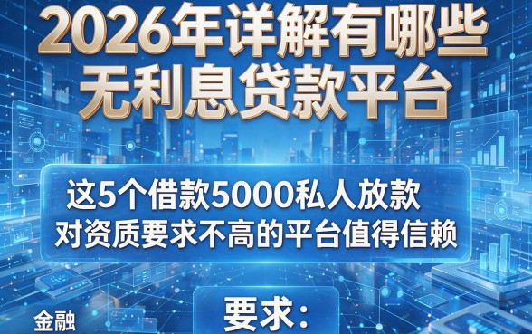 2026年详解有哪些无利息贷款平台,这5个借款5000私人放款对资质要求不高的平台值得信赖
