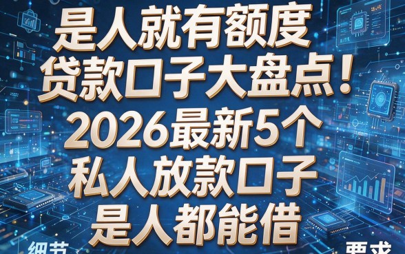 是人就有额度贷款口子大盘点!2026最新5个私人放款口子,是人都能借!