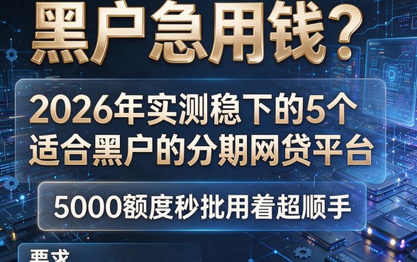 黑户急用钱?2026年实测稳下的5个适合黑户的分期网贷平台,5000额度秒批用着超顺手