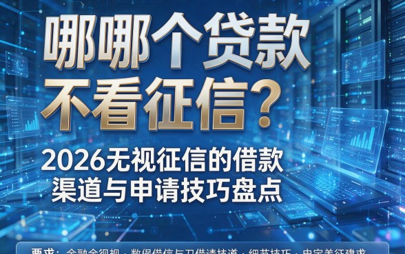 哪哪个贷款不看征信?2026无视征信的借款渠道与申请技巧盘点