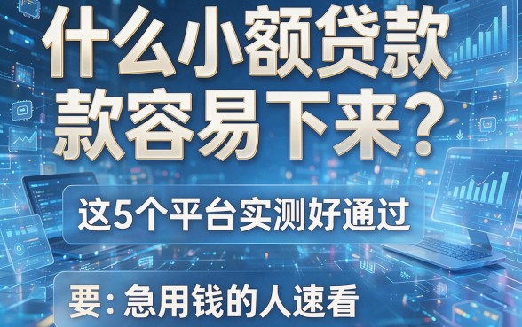 什么小额贷款容易下来?这5个平台实测好通过,急用钱的人速看!