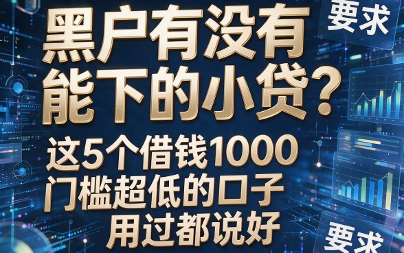 黑户有没有能下的小贷?这5个借钱1000门槛超低的口子,用过都说好