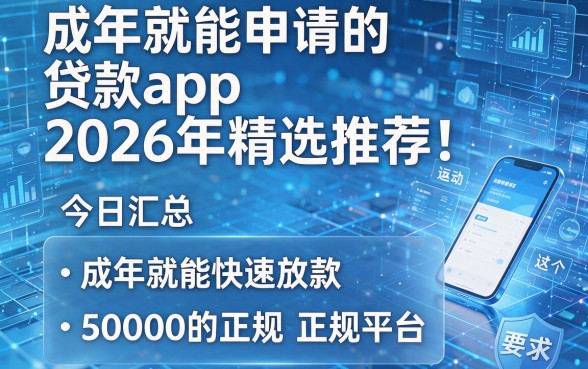 成年就能申请的贷款app2026年精选推荐！今日汇总这5个成年就能快速放款50000的正规平台