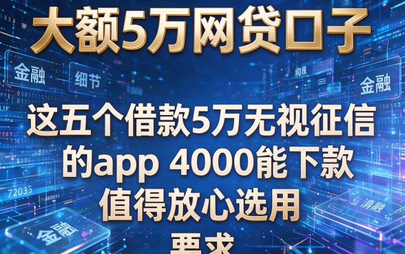 大额5万网贷口子,这五个借款5万无视征信的app4000能下款值得放心选用