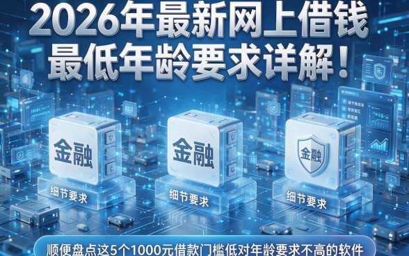 2026年最新网上借钱最低年龄要求详解!顺便盘点这5个1000元借款门槛低对年龄要求不高的软件