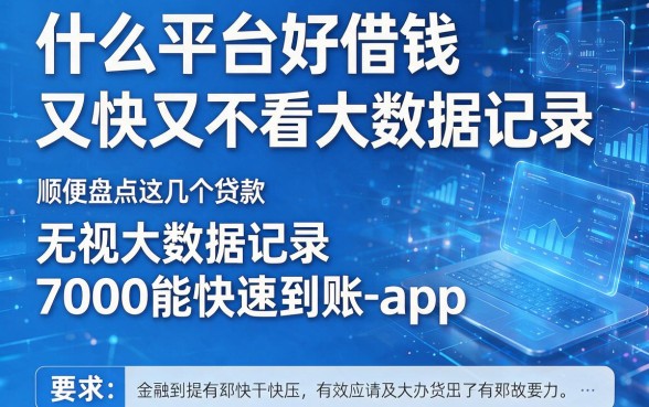 什么平台好借钱又快又不看大数据记录,顺便盘点这几个贷款无视大数据记录7000能快速到账的app