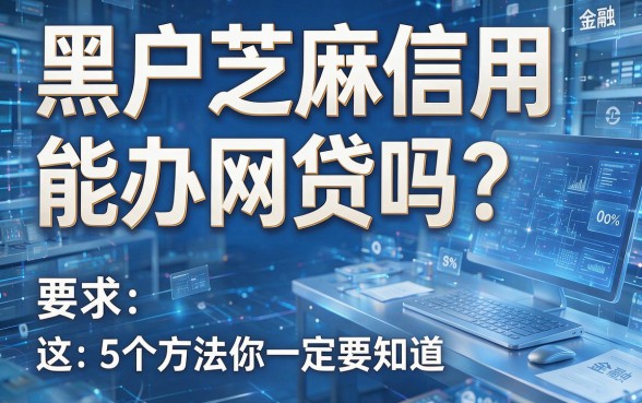 黑户芝麻信用能办网贷吗？这5个方法你一定要知道！