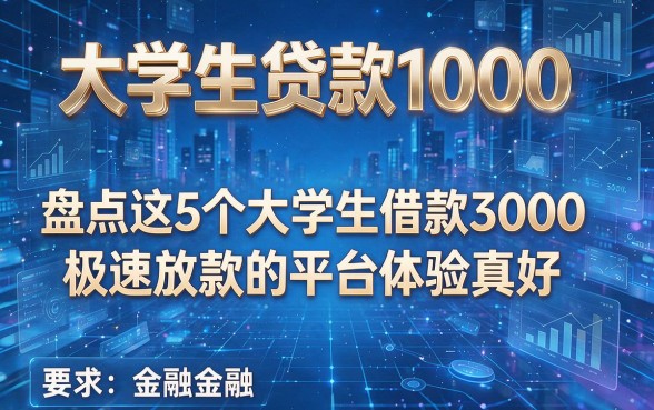 大学生贷款1000,盘点这5个大学生借款3000极速放款的平台体验真好