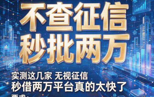 不查征信秒批两万，实测这几家无视征信秒借两万平台真的太快了