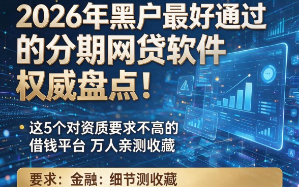 2026年黑户最好通过的分期网贷软件权威盘点!这5个对资质要求不高的借钱平台万人亲测收藏