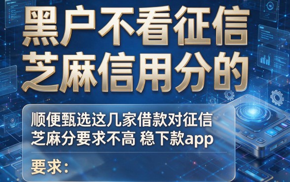 黑户不看征信和芝麻信用分的，顺便甄选这几家借款对征信芝麻分要求不高稳下款app
