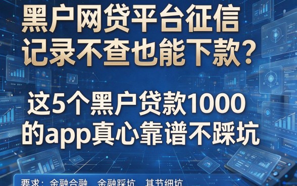 黑户网贷平台征信记录不查也能下款?这5个黑户贷款1000的app真心靠谱不踩坑