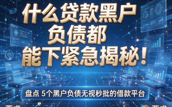 什么贷款黑户负债都能下紧急揭秘!盘点5个黑户负债无视秒批的借款平台