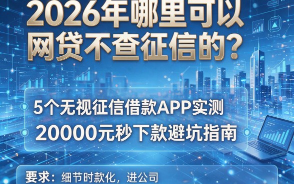 2026年哪里可以网贷不查征信的?5个无视征信借款APP实测:20000元秒下款避坑指南