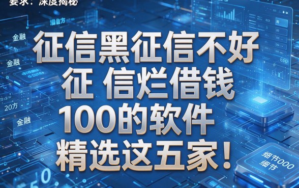 征信黑征信不好征信烂借钱100的软件精选这五家！本篇为您深度揭秘！