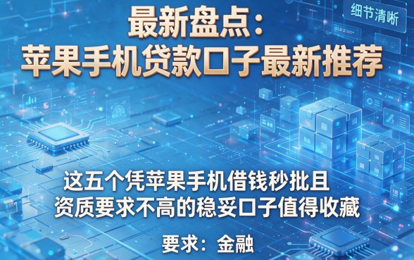最新盘点:苹果手机贷款口子最新推荐,这五个凭苹果手机借钱秒批且资质要求不高的稳妥口子值得收藏
