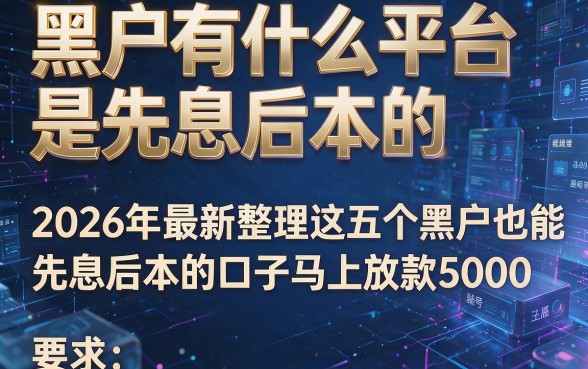 黑户有什么平台是先息后本的,2026年最新整理这五个黑户也能先息后本的口子马上放款5000