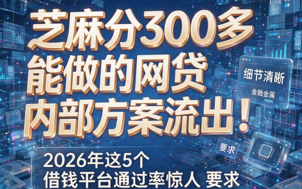 芝麻分300多能做的网贷内部方案流出!2026年这5个借钱平台通过率惊人