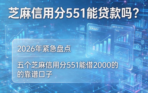芝麻信用分551能贷款吗？2026年紧急盘点五个芝麻信用分551能借2000的靠谱口子