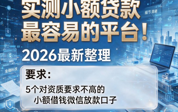 实测小额贷款最容易的平台!2026最新整理5个对资质要求不高的小额借钱微信放款口子
