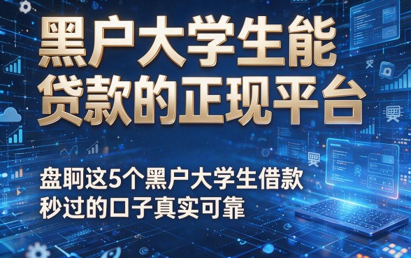 黑户大学生能贷款的正规平台,盘点这5个黑户大学生借款秒过的口子真实可靠