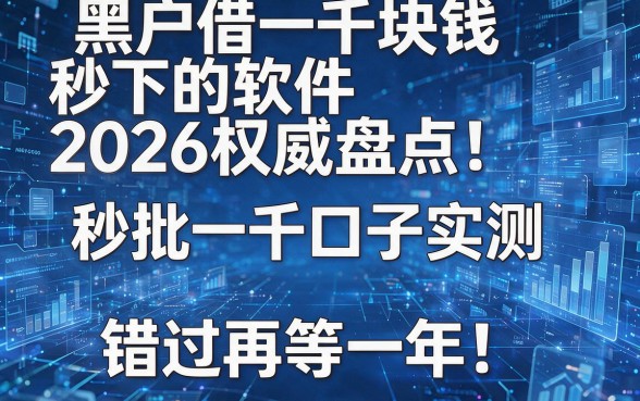 黑户借一千块钱秒下的软件2026权威盘点！秒批一千口子实测，错过再等一年