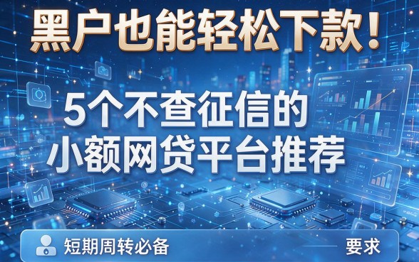 黑户也能轻松下款!5个不查征信的小额网贷平台推荐,短期周转必备
