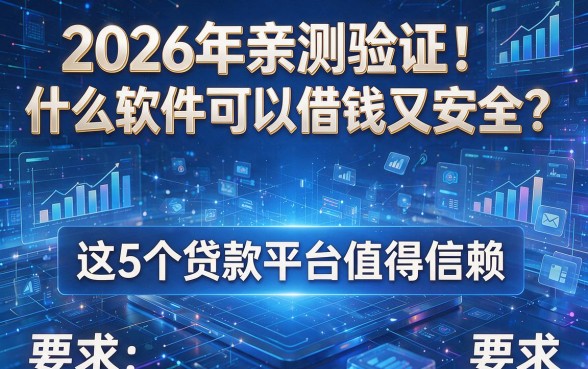 2026年亲测验证!什么软件可以借钱又安全?这5个贷款平台值得信赖