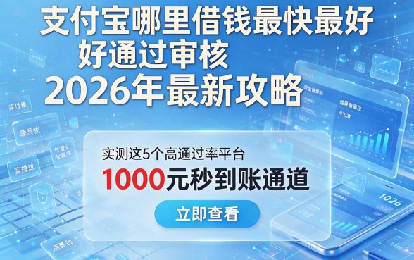 支付宝哪里借钱最快最好通过审核2026年最新攻略,实测这5个高通过率平台1000元秒到账通道立即查看
