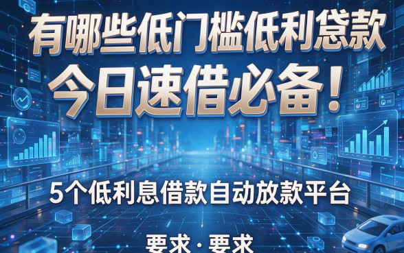 有哪些低门槛低利息的贷款今日速借必备!揭秘5个低利息借款自动放款平台