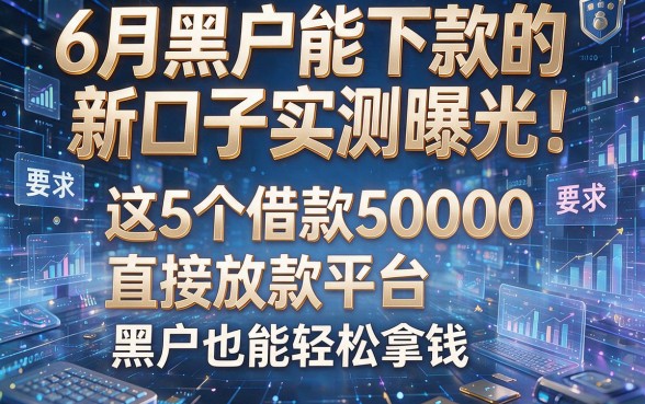 6月黑户能下款的新口子实测曝光!这5个借款5000直接放款平台,黑户也能轻松拿钱
