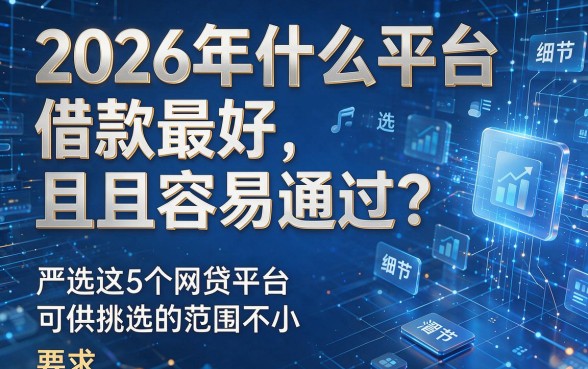 2026年什么平台借款最好且容易通过?严选这5个网贷平台可供挑选的范围不小!