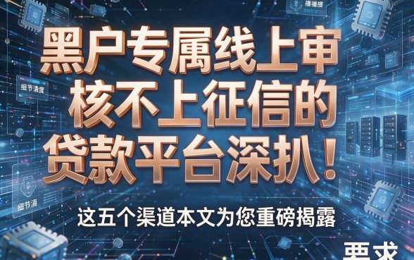 黑户专属线上审核不上征信的贷款平台深扒！这五个渠道本文为您重磅揭露！