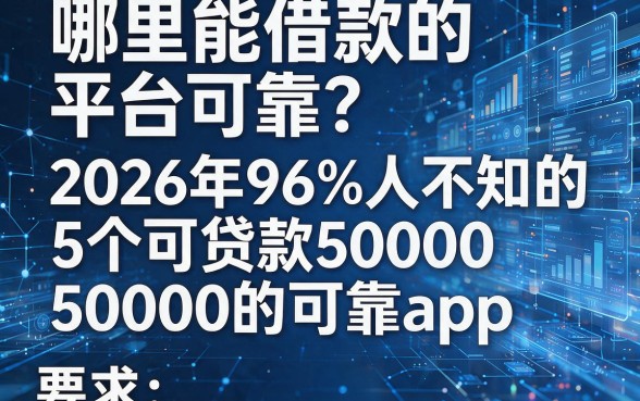哪里能借款的平台可靠？2026年96%人不知的5个可贷款50000的可靠app