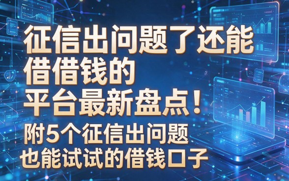 以下是根据你的要求生成的新标题：征信出问题了还能借钱的平台最新盘点！附5个征信出问题也能试试的借钱口子
