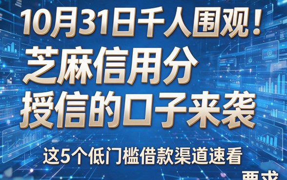 10月31日千人围观!芝麻信用分授信的口子来袭,这5个低门槛借款渠道速看