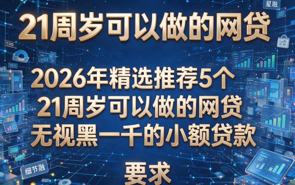 21周岁可以做的网贷,2026年精选推荐5个21周岁可以做的网贷无视黑一千的小额贷款