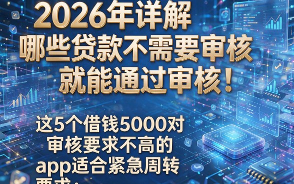 2026年详解哪些贷款不需要审核就能通过审核!这5个借钱5000对审核要求不高的app适合紧急周转