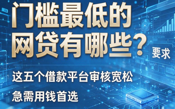 门槛最低的网贷有哪些？这五个借款平台审核宽松，急需用钱首选